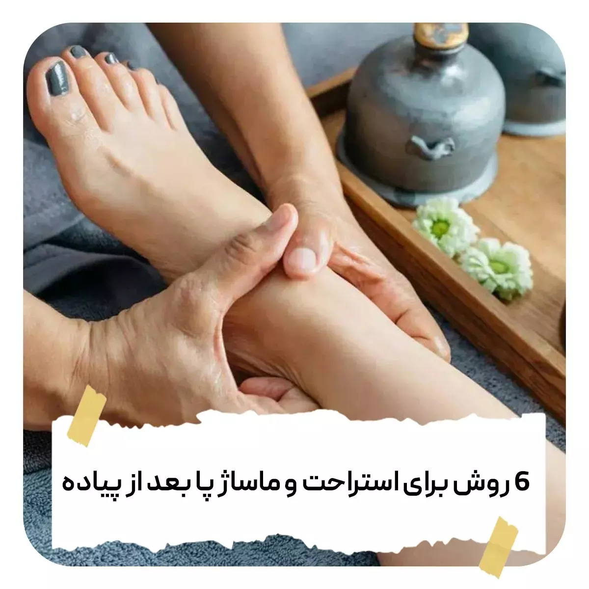 ۶ روش برای استراحت و ماساژ پا بعد از پیاده روی